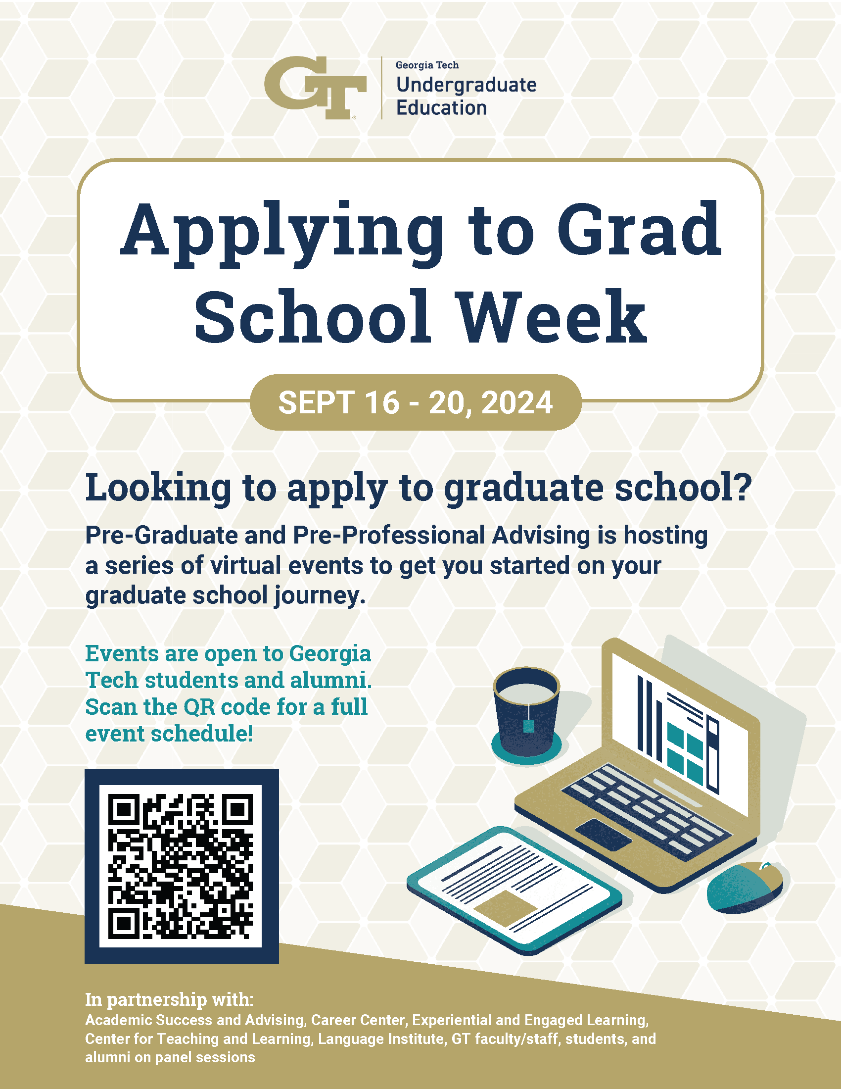 The flier has Appyling to Grad School Week September 16 - 20 at the tope.&nbsp;Looking to apply to grad school? Pre-Graduate and Pre-Professional Advising is hosting a series of virtual events to get you started on your graduate school journey. &nbsp;Events are open to Georgia Tech students and alumni. Scan the QR code for a full event schedule!